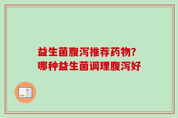 益生菌推荐?哪种益生菌调理好 益生菌推荐?哪种益生菌调理好