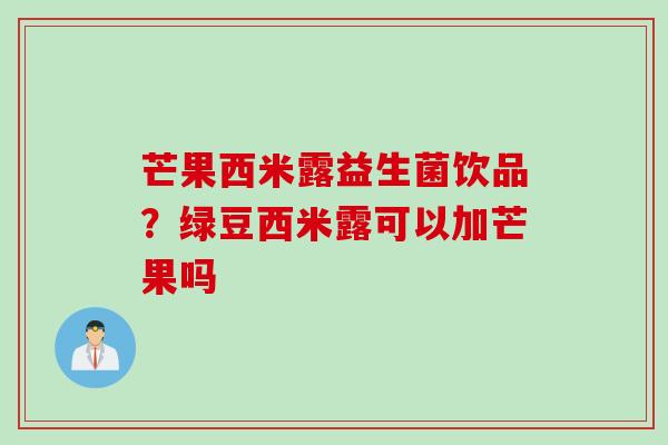 芒果西米露益生菌饮品？绿豆西米露可以加芒果吗