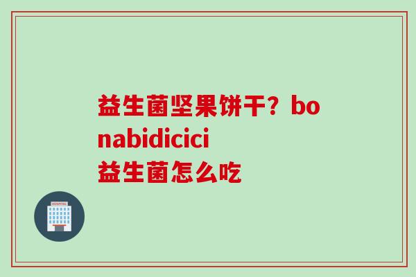 益生菌坚果饼干？bonabidicici益生菌怎么吃