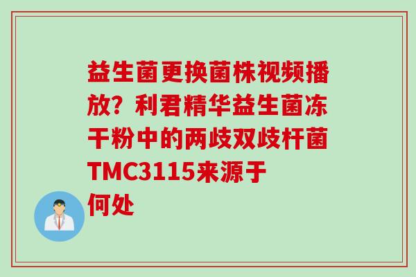 益生菌更换菌株视频播放?利君精华益生菌冻干粉中的两歧双歧杆菌TMC3115来源于何处 益生菌更换菌株视频播放?利君精华益生菌冻干粉中的两歧双歧杆菌TMC3115来源于何处