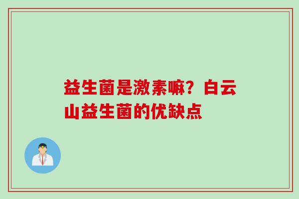 益生菌是激素嘛？白云山益生菌的优缺点