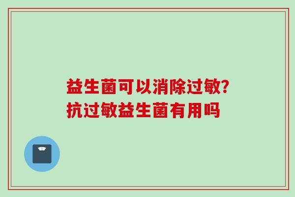 益生菌可以消除?抗益生菌有用吗 益生菌可以消除?抗益生菌有用吗