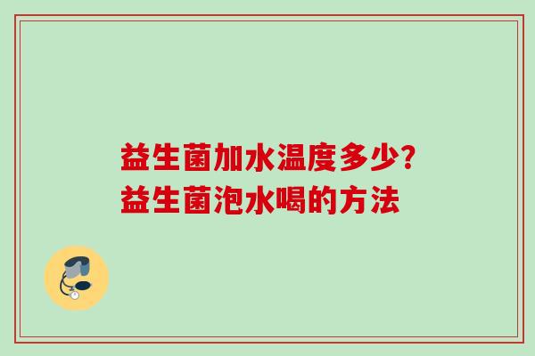 益生菌加水温度多少？益生菌泡水喝的方法