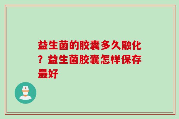 益生菌的胶囊多久融化？益生菌胶囊怎样保存好