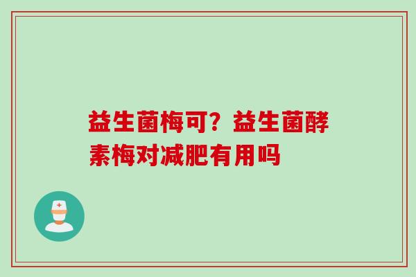 益生菌梅可？益生菌酵素梅对有用吗