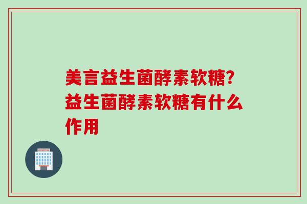 美言益生菌酵素软糖?益生菌酵素软糖有什么作用 美言益生菌酵素软糖?益生菌酵素软糖有什么作用
