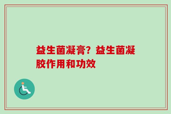 益生菌凝膏？益生菌凝胶作用和功效