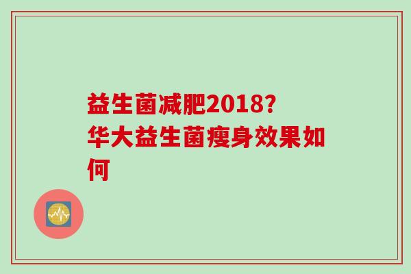 益生菌2018？华大益生菌瘦身效果如何