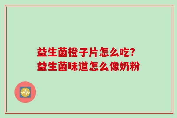 益生菌橙子片怎么吃？益生菌味道怎么像奶粉