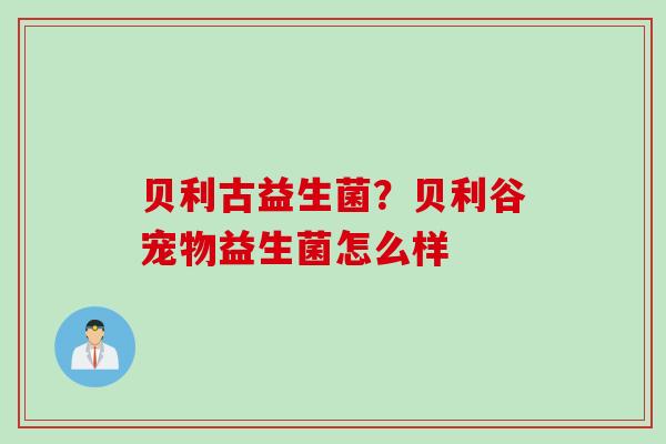 贝利古益生菌?贝利谷宠物益生菌怎么样 贝利古益生菌?贝利谷宠物益生菌怎么样