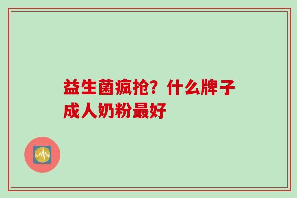 益生菌疯抢？什么牌子成人奶粉好