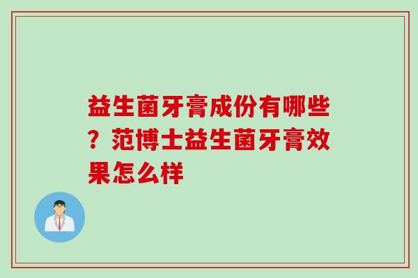 益生菌牙膏成份有哪些？范博士益生菌牙膏效果怎么样