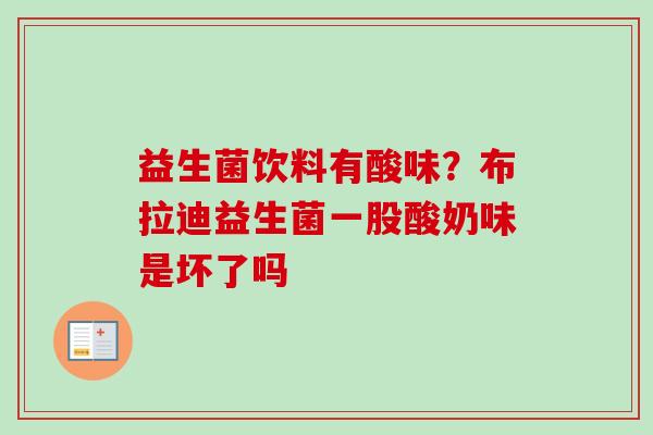 益生菌饮料有酸味？布拉迪益生菌一股酸奶味是坏了吗