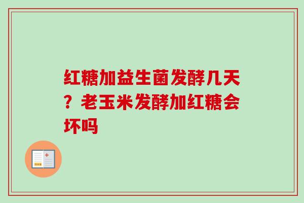 红糖加益生菌发酵几天？老玉米发酵加红糖会坏吗
