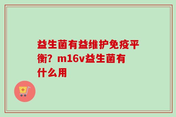 益生菌有益维护平衡？m16v益生菌有什么用