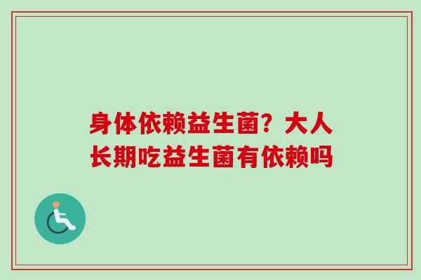 身体依赖益生菌？大人长期吃益生菌有依赖吗