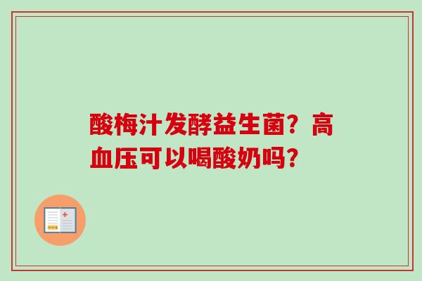 酸梅汁发酵益生菌？高可以喝酸奶吗？