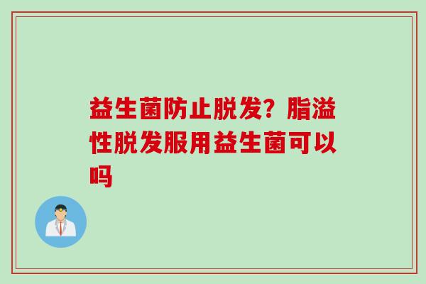 益生菌防止？脂溢性服用益生菌可以吗