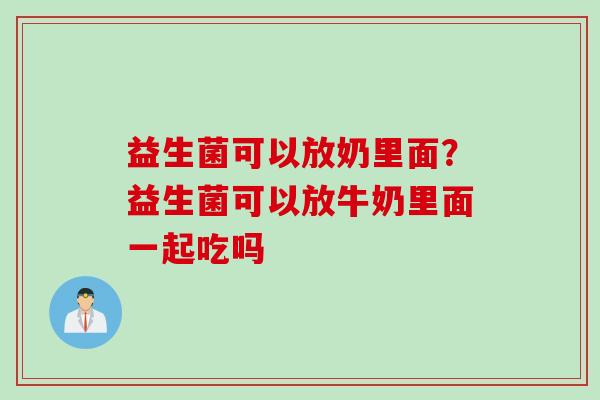 益生菌可以放奶里面？益生菌可以放牛奶里面一起吃吗