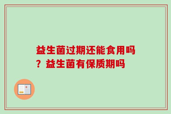 益生菌过期还能食用吗？益生菌有保质期吗