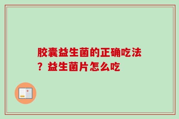 胶囊益生菌的正确吃法？益生菌片怎么吃