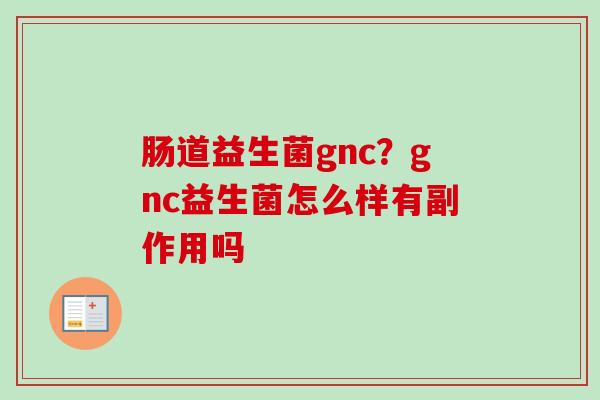 肠道益生菌gnc？gnc益生菌怎么样有副作用吗