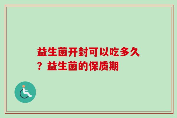 益生菌开封可以吃多久？益生菌的保质期