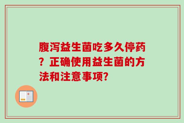 益生菌吃多久停药?正确使用益生菌的方法和注意事项? 益生菌吃多久停药?正确使用益生菌的方法和注意事项?
