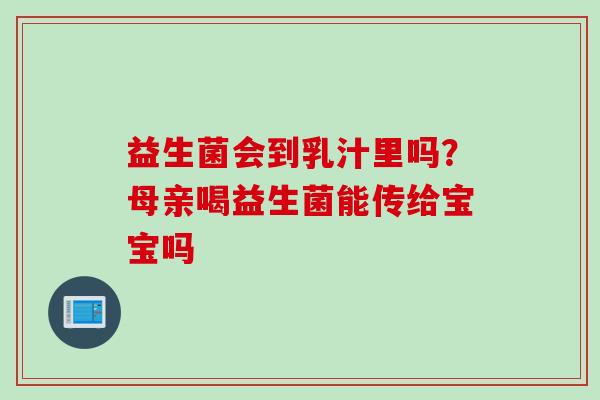 益生菌会到乳汁里吗?母亲喝益生菌能传给宝宝吗 益生菌会到乳汁里吗?母亲喝益生菌能传给宝宝吗