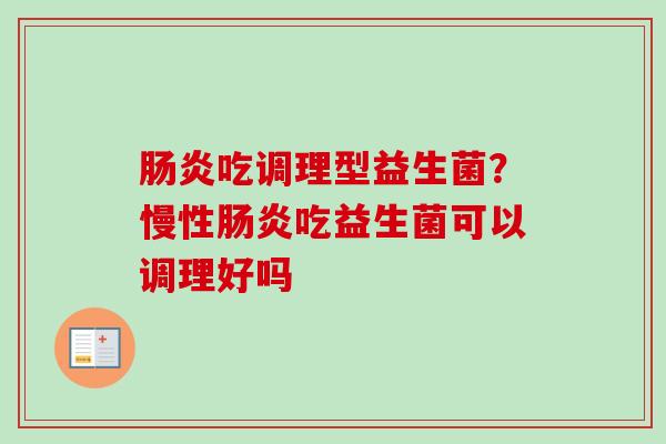 吃调理型益生菌?慢性吃益生菌可以调理好吗 吃调理型益生菌?慢性吃益生菌可以调理好吗