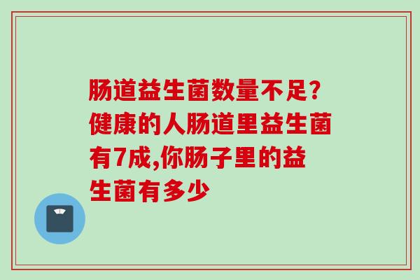 肠道益生菌数量不足？健康的人肠道里益生菌有7成,你肠子里的益生菌有多少