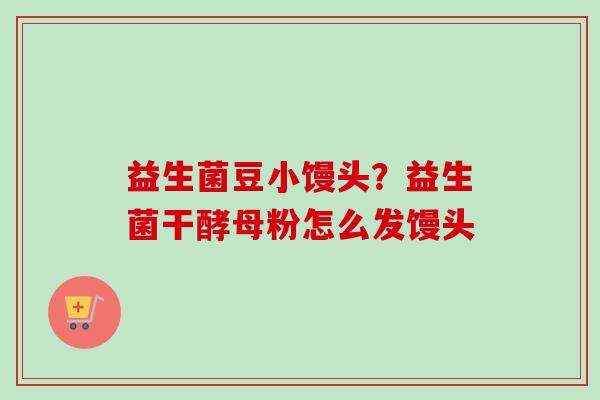 益生菌豆小馒头？益生菌干酵母粉怎么发馒头