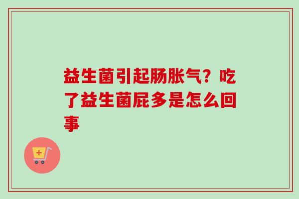 益生菌引起肠？吃了益生菌屁多是怎么回事