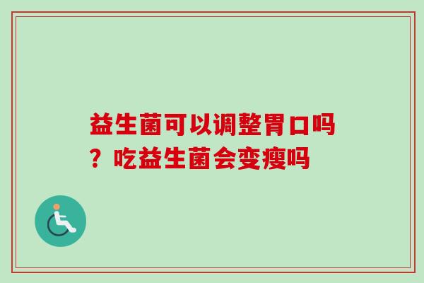 益生菌可以调整胃口吗？吃益生菌会变瘦吗