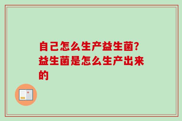 自己怎么生产益生菌？益生菌是怎么生产出来的