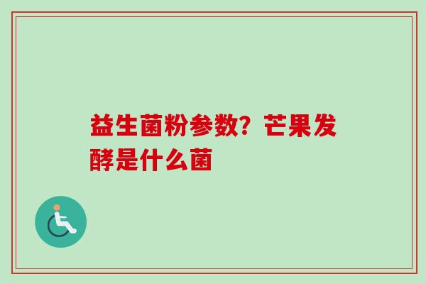 益生菌粉参数？芒果发酵是什么菌