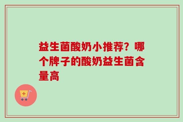 益生菌酸奶小推荐？哪个牌子的酸奶益生菌含量高