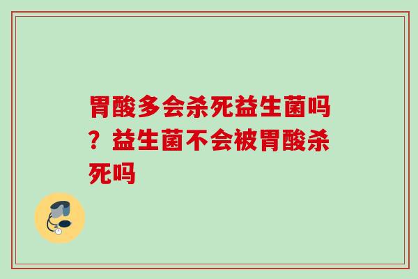 胃酸多会杀死益生菌吗？益生菌不会被胃酸杀死吗