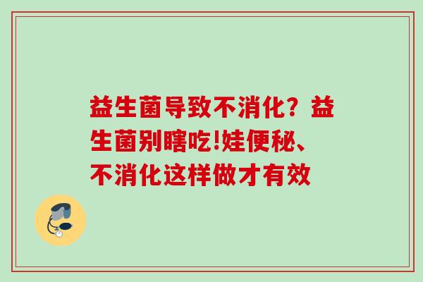 益生菌导致不消化？益生菌别瞎吃!娃、不消化这样做才有效