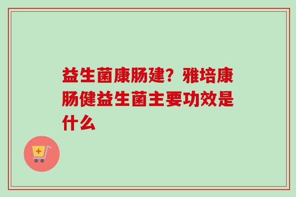 益生菌康肠建？雅培康肠健益生菌主要功效是什么