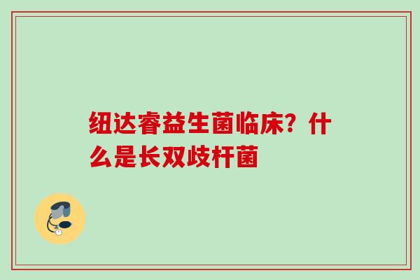 纽达睿益生菌临床?什么是长双歧杆菌 纽达睿益生菌临床?什么是长双歧杆菌