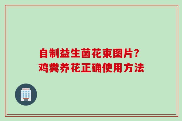 自制益生菌花束图片?鸡粪养花正确使用方法 自制益生菌花束图片?鸡粪养花正确使用方法