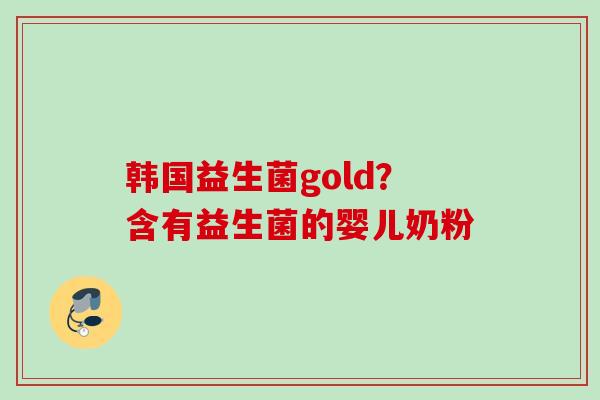 韩国益生菌gold？含有益生菌的婴儿奶粉