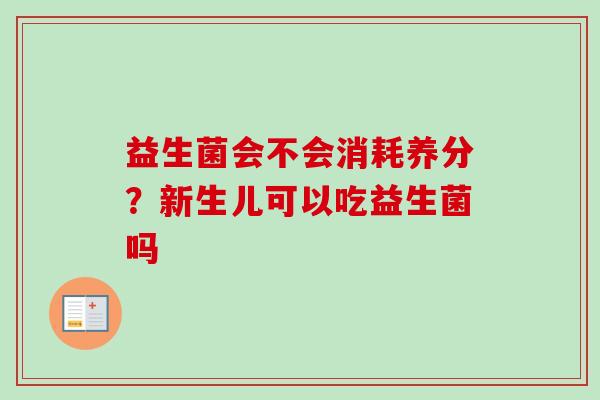 益生菌会不会消耗养分？新生儿可以吃益生菌吗