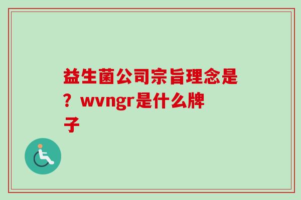益生菌公司宗旨理念是?wvngr是什么牌子 益生菌公司宗旨理念是?wvngr是什么牌子