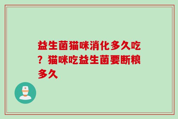 益生菌猫咪消化多久吃？猫咪吃益生菌要断粮多久