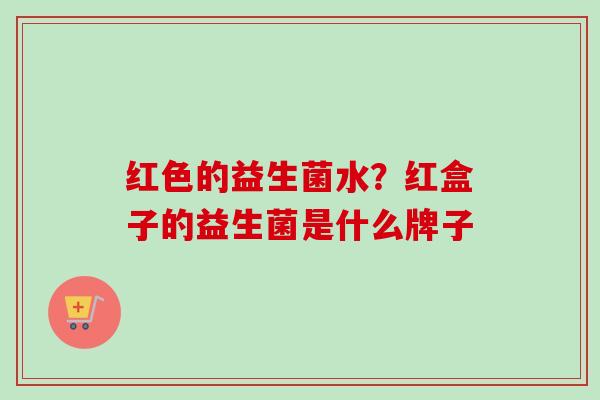 红色的益生菌水？红盒子的益生菌是什么牌子