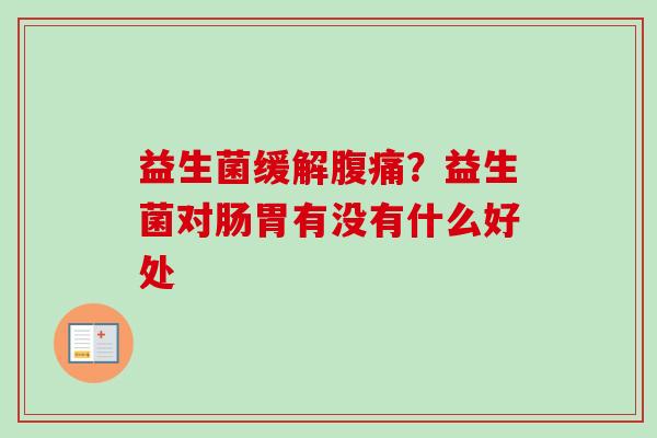 益生菌缓解？益生菌对肠胃有没有什么好处