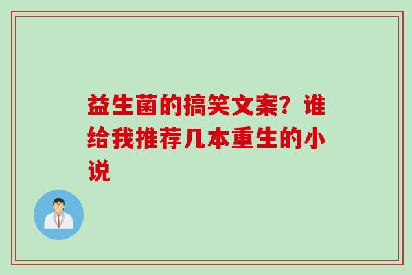 益生菌的搞笑文案？谁给我推荐几本重生的小说