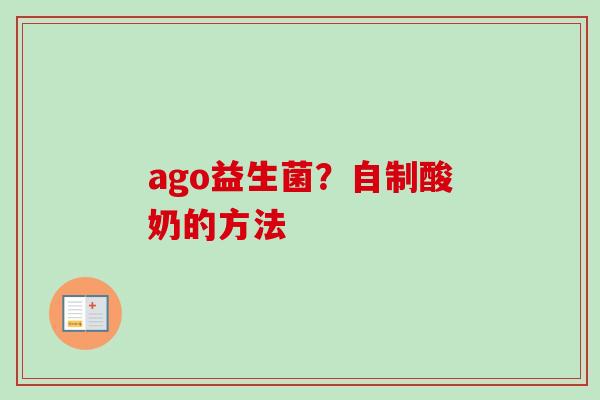 ago益生菌?自制酸奶的方法 ago益生菌?自制酸奶的方法